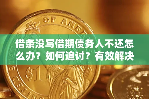 武汉借条没写借期债务人不还怎么办？如何追讨？有效解决方案！