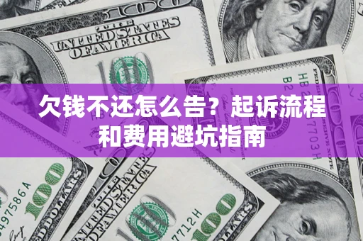 武汉欠钱不还怎么告?起诉流程和费用避坑指南 武汉欠钱不还怎么告?起诉流程和费用避坑指南