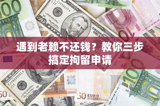 武汉遇到老赖不还钱？教你三步搞定拘留申请