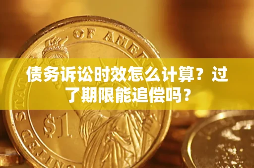 武汉债务诉讼时效怎么计算？过了期限能追偿吗？