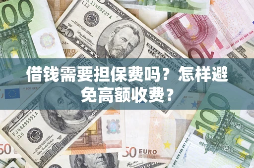 武汉借钱需要担保费吗？怎样避免高额收费？