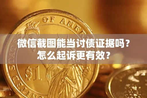 武汉微信截图能当讨债证据吗？怎么起诉更有效？