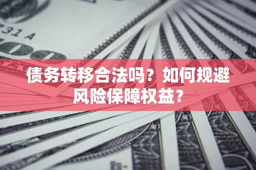 武汉债务转移合法吗？如何规避风险保障权益？