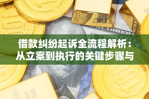 武汉借款纠纷起诉全流程解析：从立案到执行的关键步骤与防败诉指南