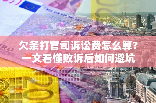武汉欠条打官司诉讼费怎么算？一文看懂败诉后如何避坑