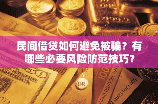 武汉民间借贷如何避免被骗？有哪些必要风险防范技巧？