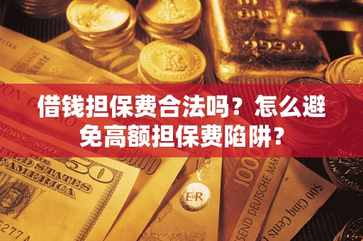 武汉借钱担保费合法吗？怎么避免高额担保费陷阱？