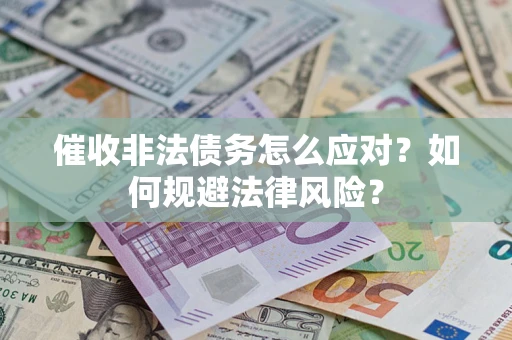武汉催收非法债务怎么应对？如何规避法律风险？