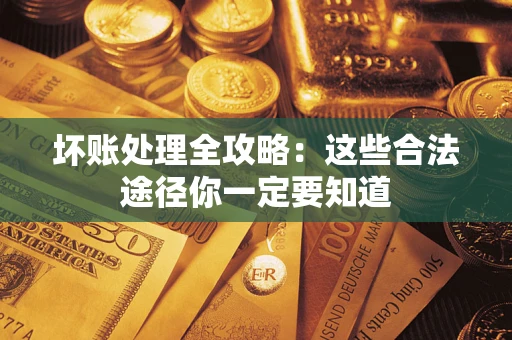 武汉坏账处理全攻略：这些合法途径你一定要知道