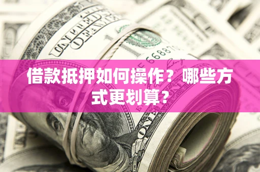 武汉借款抵押如何操作？哪些方式更划算？