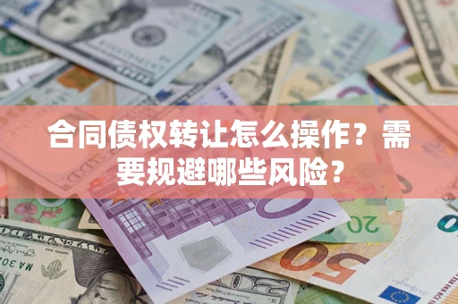武汉合同债权转让怎么操作？需要规避哪些风险？