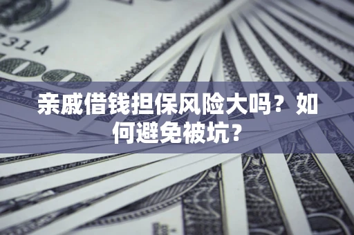 武汉亲戚借钱担保风险大吗？如何避免被坑？