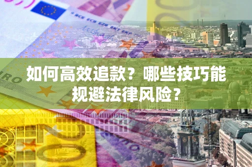 武汉如何高效追款？哪些技巧能规避法律风险？