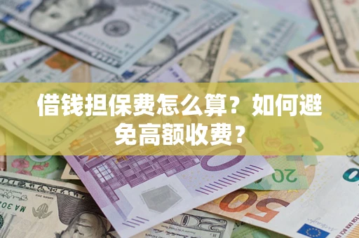 武汉借钱担保费怎么算？如何避免高额收费？