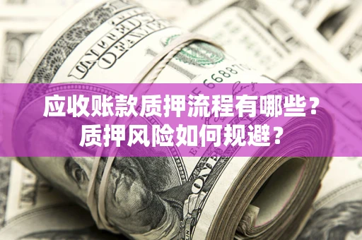 武汉应收账款质押流程有哪些？质押风险如何规避？