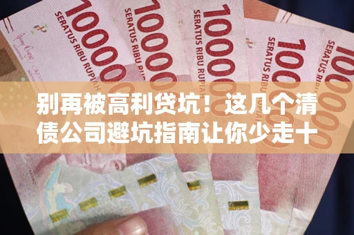 武汉别再被高利贷坑！这几个清债公司避坑指南让你少走十年弯路
