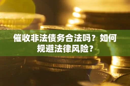 武汉催收非法债务合法吗？如何规避法律风险？