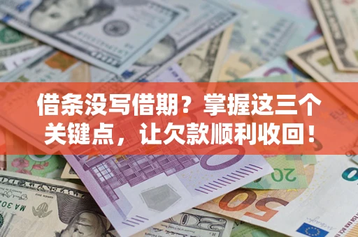 武汉借条没写借期？掌握这三个关键点，让欠款顺利收回！