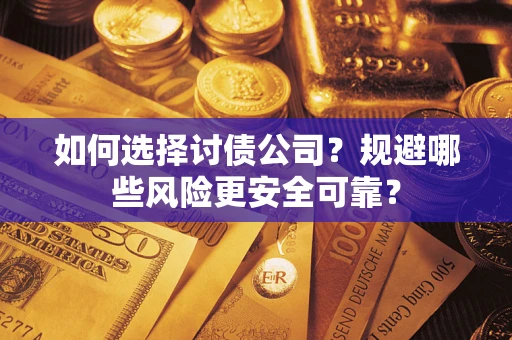 武汉如何选择讨债公司？规避哪些风险更安全可靠？