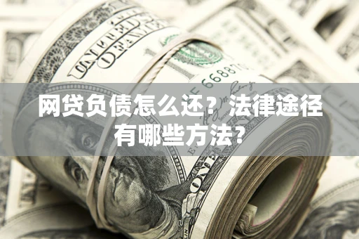 武汉网贷负债怎么还？法律途径有哪些方法？