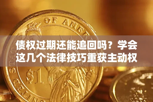 武汉债权过期还能追回吗？学会这几个法律技巧重获主动权