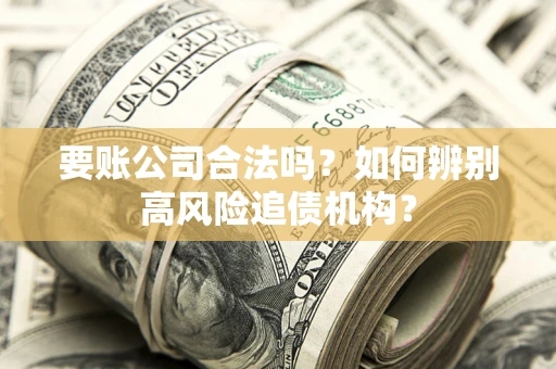 武汉要账公司合法吗？如何辨别高风险追债机构？