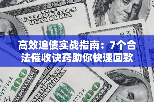 武汉高效追债实战指南：7个合法催收诀窍助你快速回款