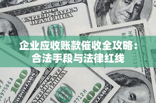 武汉企业应收账款催收全攻略：合法手段与法律红线