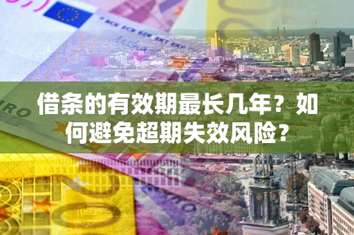 武汉借条的有效期最长几年？如何避免超期失效风险？