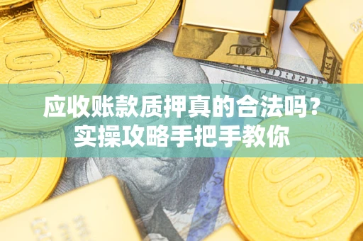 武汉应收账款质押真的合法吗？实操攻略手把手教你