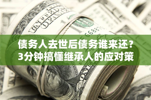 武汉债务人去世后债务谁来还？3分钟搞懂继承人的应对策略