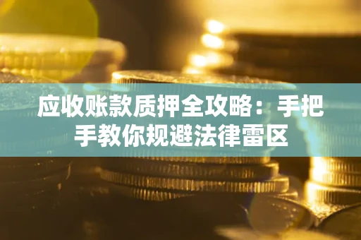 武汉应收账款质押全攻略：手把手教你规避法律雷区