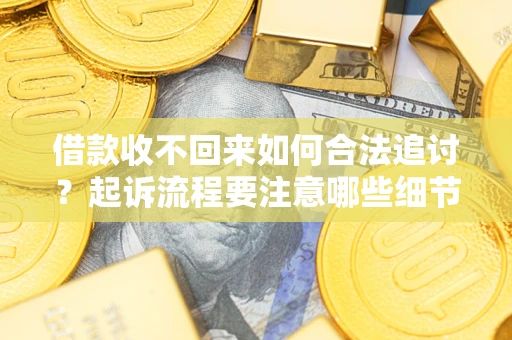 武汉借款收不回来如何合法追讨？起诉流程要注意哪些细节？