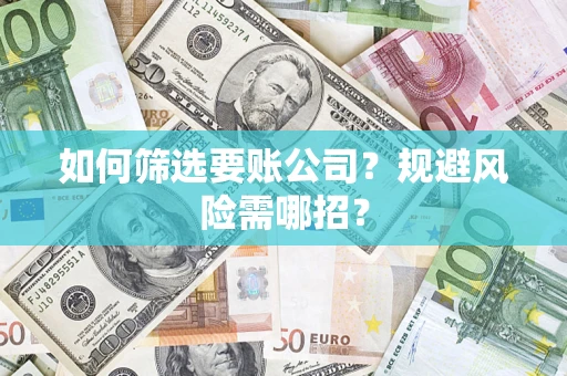武汉如何筛选要账公司？规避风险需哪招？