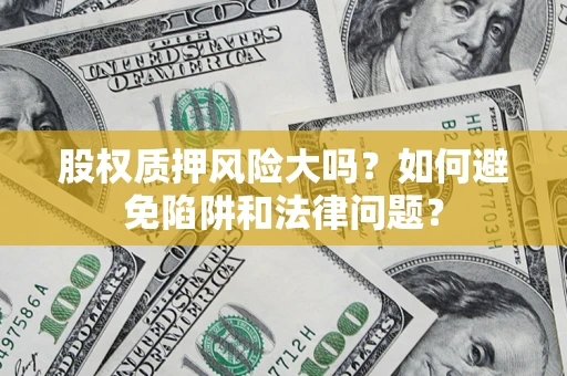 武汉股权质押风险大吗？如何避免陷阱和法律问题？