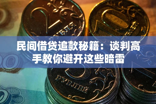 武汉民间借贷追款秘籍：谈判高手教你避开这些暗雷