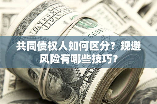 武汉共同债权人如何区分？规避风险有哪些技巧？