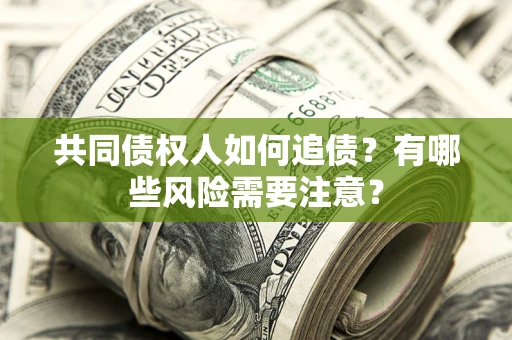 武汉共同债权人如何追债？有哪些风险需要注意？