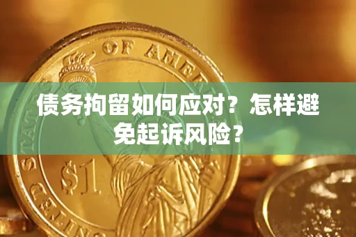 武汉债务拘留如何应对？怎样避免起诉风险？