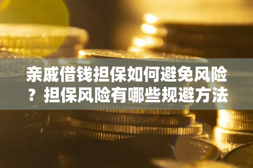 武汉亲戚借钱担保如何避免风险？担保风险有哪些规避方法？