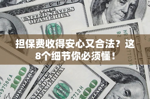 武汉担保费收得安心又合法？这8个细节你必须懂！
