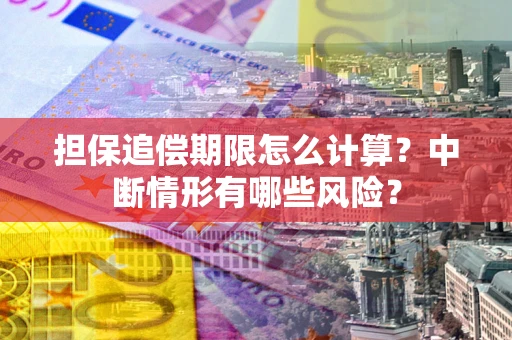 武汉担保追偿期限怎么计算？中断情形有哪些风险？