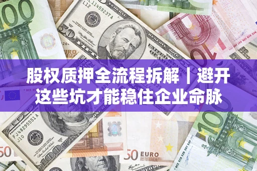 武汉股权质押全流程拆解｜避开这些坑才能稳住企业命脉