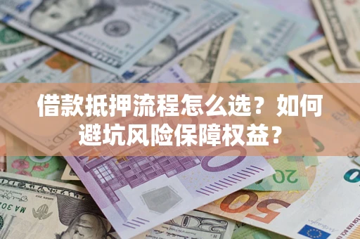 武汉借款抵押流程怎么选？如何避坑风险保障权益？