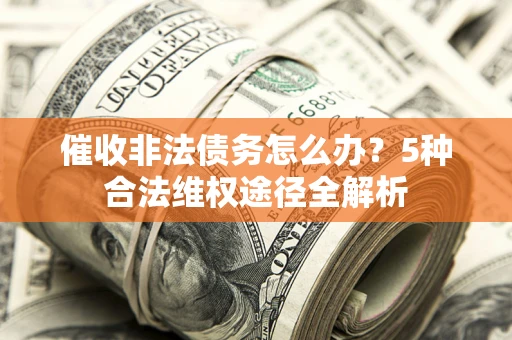 武汉催收非法债务怎么办？5种合法维权途径全解析