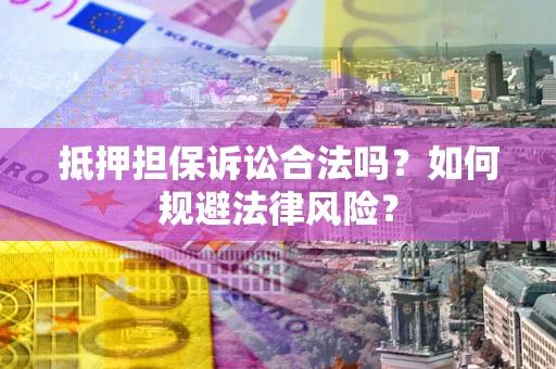武汉抵押担保诉讼合法吗？如何规避法律风险？