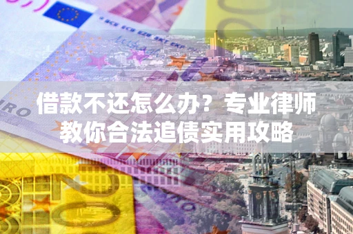 武汉借款不还怎么办？专业律师教你合法追债实用攻略