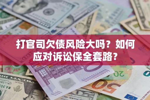 武汉打官司欠债风险大吗？如何应对诉讼保全套路？