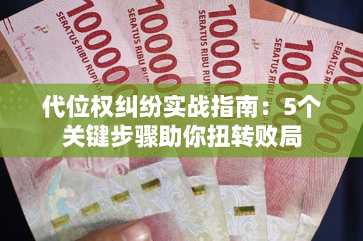 武汉代位权纠纷实战指南：5个关键步骤助你扭转败局
