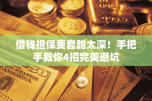 武汉借钱担保费套路太深！手把手教你4招完美避坑